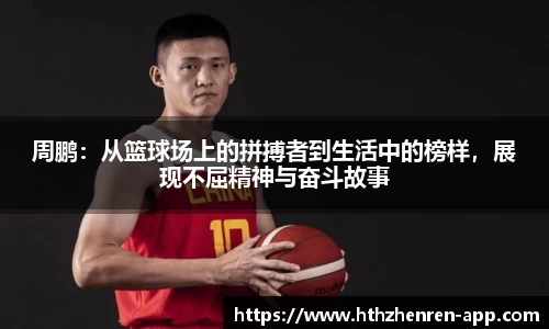周鹏:从篮球场上的拼搏者到生活中的榜样,展现不屈精神与奋斗故事